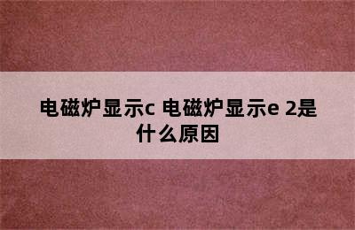 电磁炉显示c 电磁炉显示e 2是什么原因